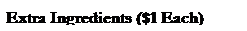 Text Box: Extra Ingredients ($1 Each)
